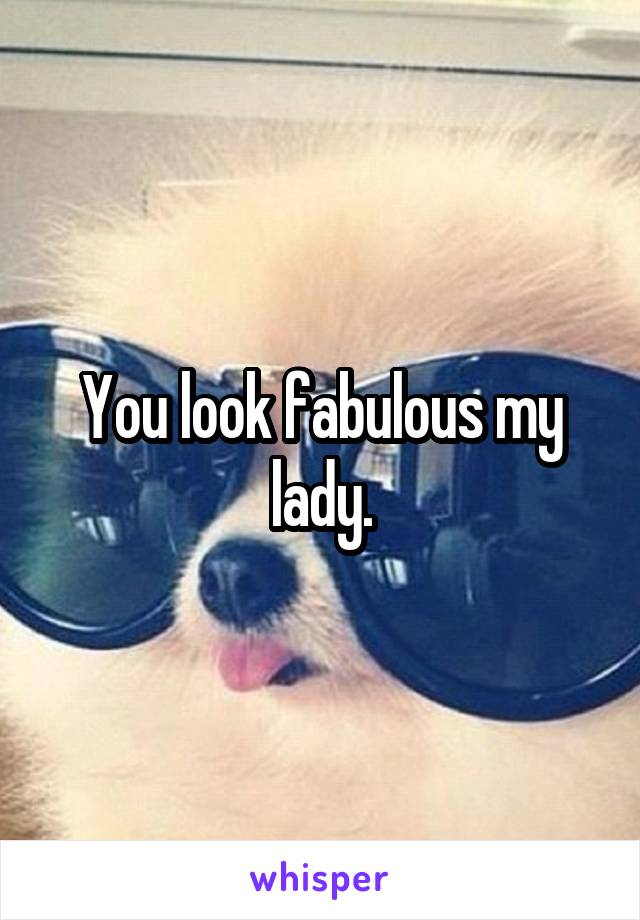 You look fabulous my lady.