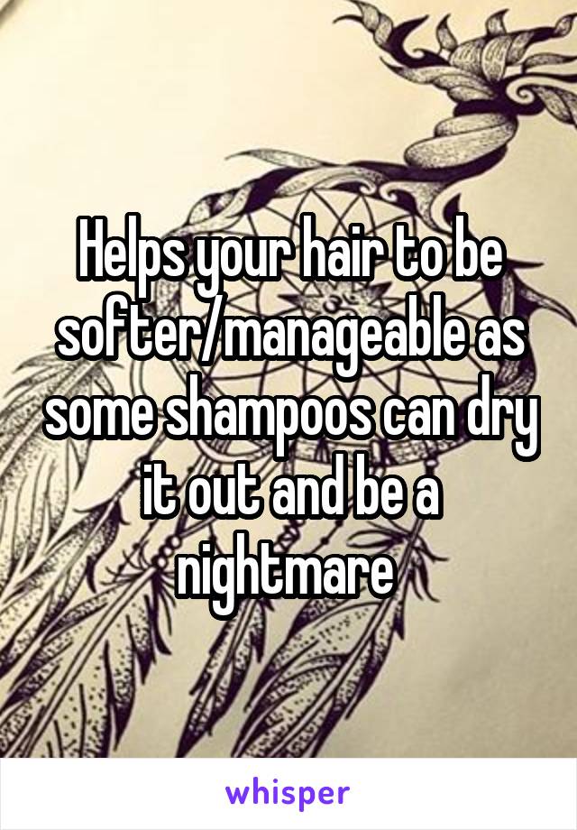 Helps your hair to be softer/manageable as some shampoos can dry it out and be a nightmare 