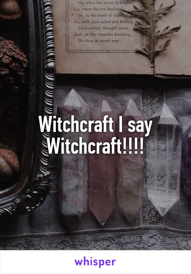 Witchcraft I say
Witchcraft!!!!