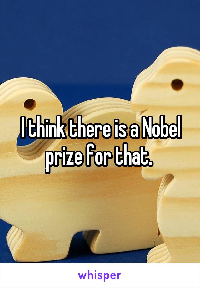 I think there is a Nobel prize for that. 