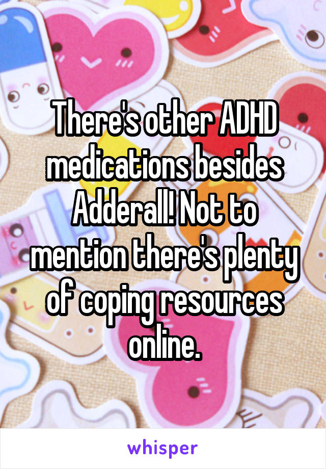There's other ADHD medications besides Adderall! Not to mention there's plenty of coping resources online.