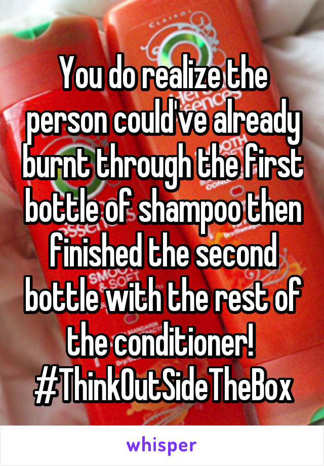 You do realize the person could've already burnt through the first bottle of shampoo then finished the second bottle with the rest of the conditioner! 
#ThinkOutSideTheBox