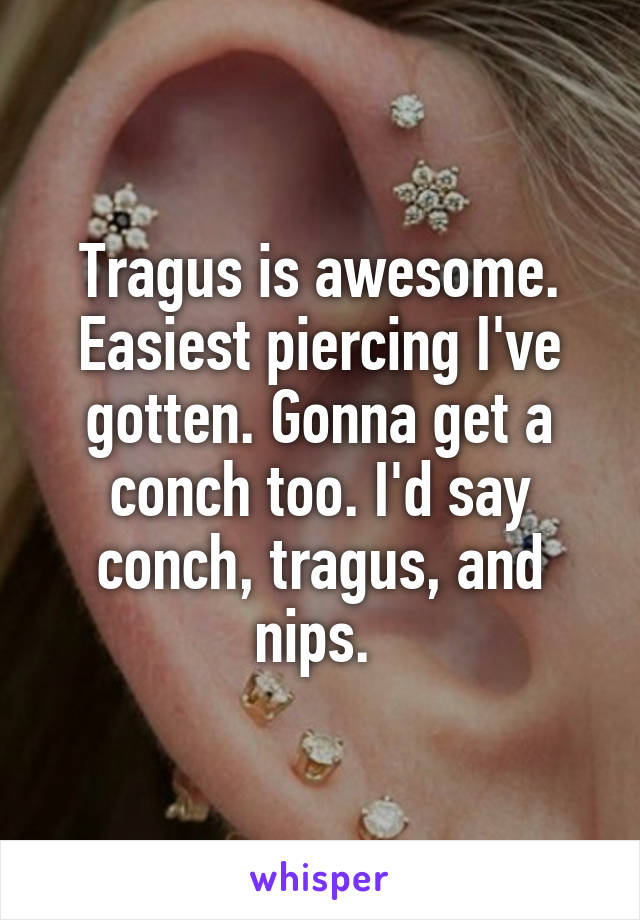 Tragus is awesome. Easiest piercing I've gotten. Gonna get a conch too. I'd say conch, tragus, and nips. 