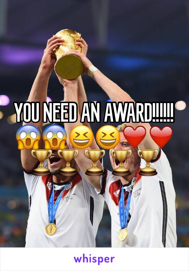 YOU NEED AN AWARD!!!!!!😱😱😆😆❤️❤️🏆🏆🏆🏆🏆