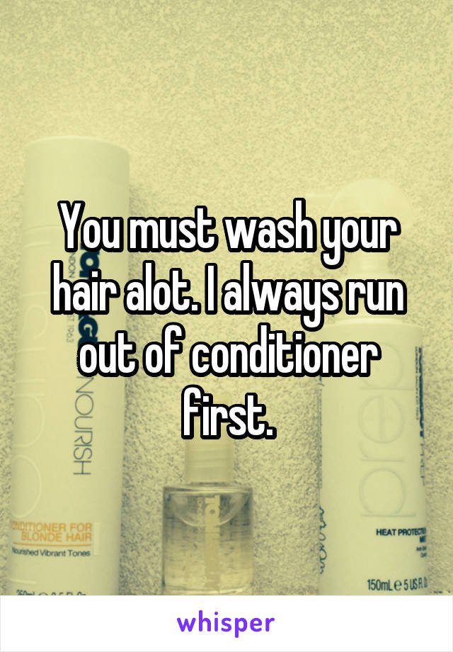 You must wash your hair alot. I always run out of conditioner first.