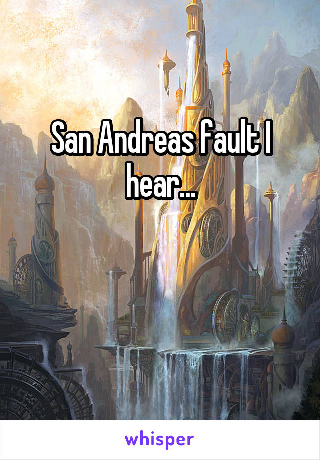 San Andreas fault I hear...


