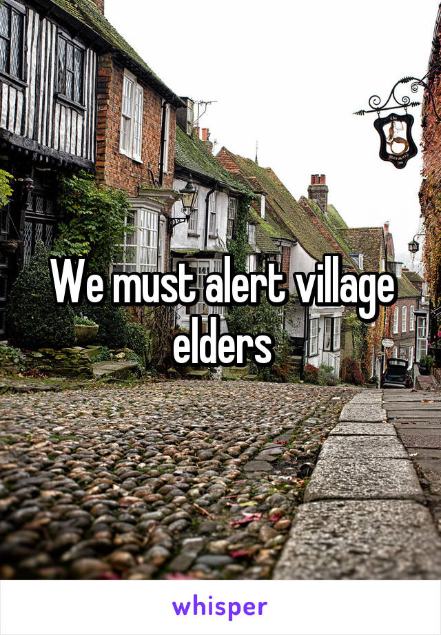 We must alert village elders