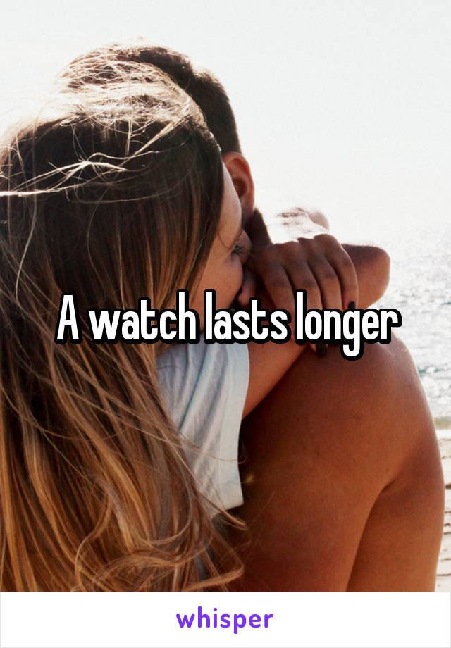 A watch lasts longer