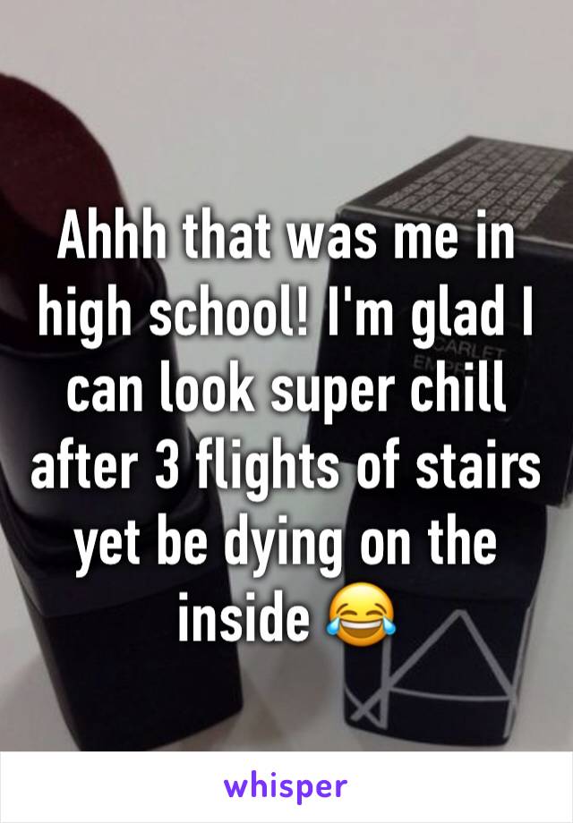 Ahhh that was me in high school! I'm glad I can look super chill after 3 flights of stairs yet be dying on the inside 😂