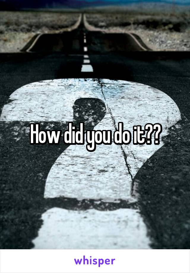 How did you do it??