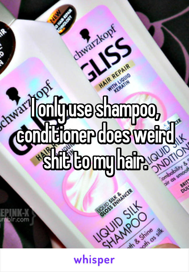 I only use shampoo, conditioner does weird shit to my hair.