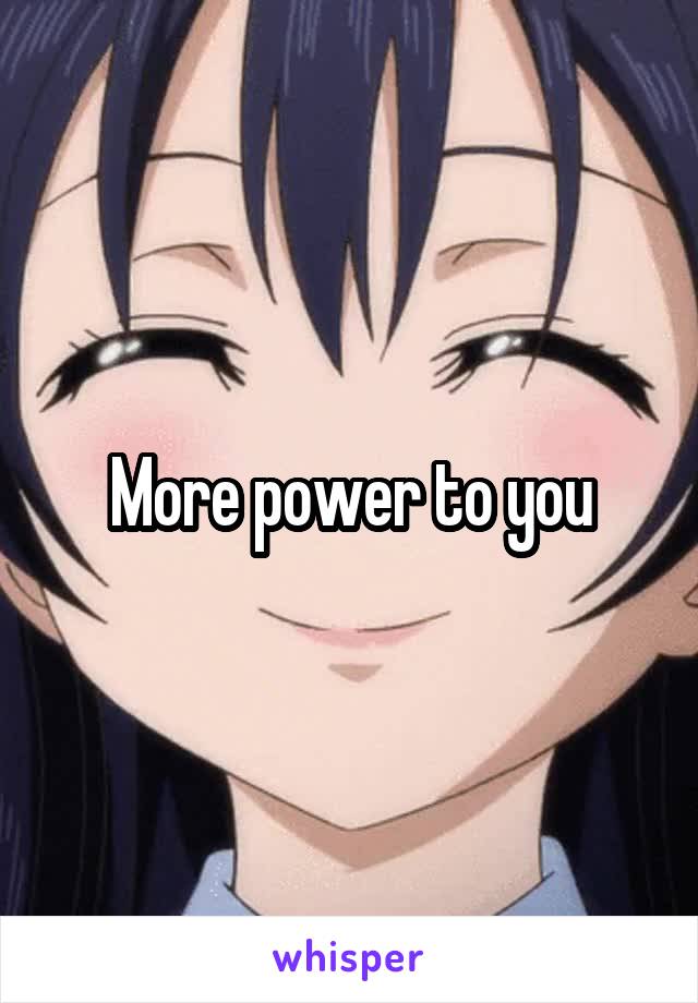 More power to you