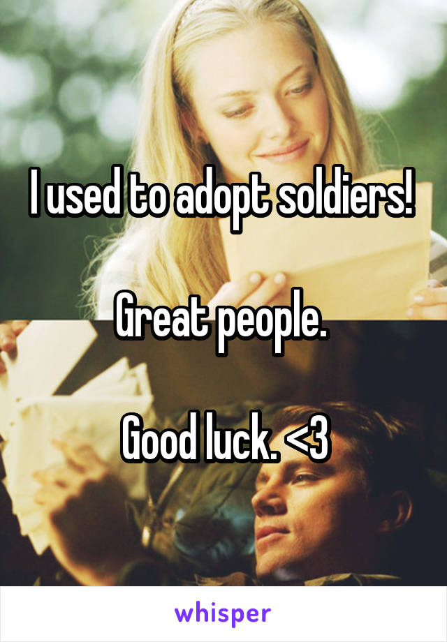 I used to adopt soldiers! 

Great people. 

Good luck. <3