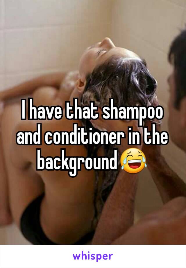 I have that shampoo and conditioner in the background😂