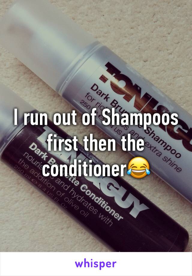 I run out of Shampoos first then the conditioner😂