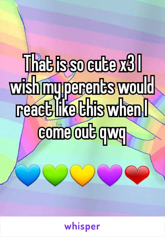 That is so cute x3 I wish my perents would react like this when I come out qwq

💙💚💛💜❤