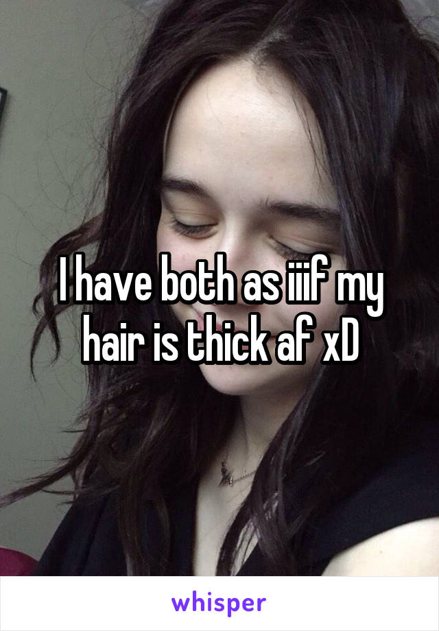 I have both as iiif my hair is thick af xD