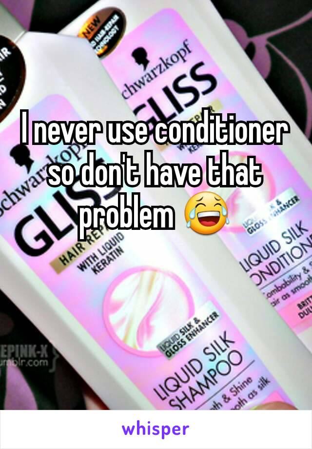 I never use conditioner so don't have that problem 😂