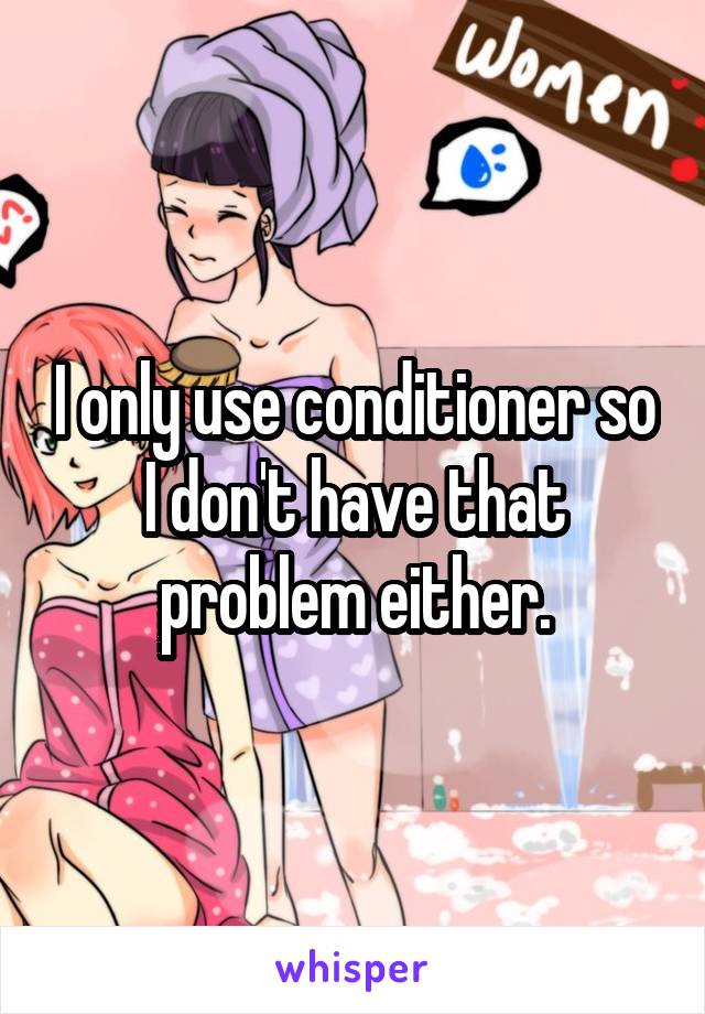 I only use conditioner so I don't have that problem either.