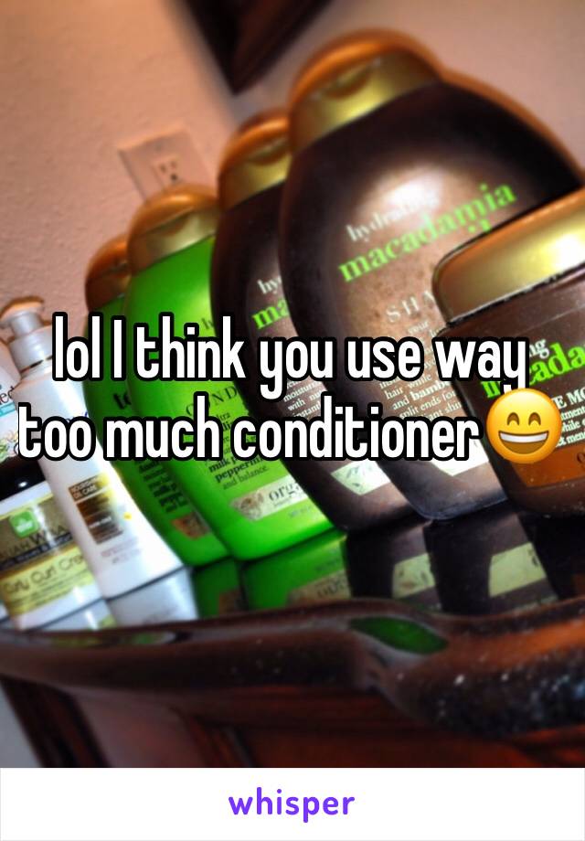 lol I think you use way too much conditioner😄