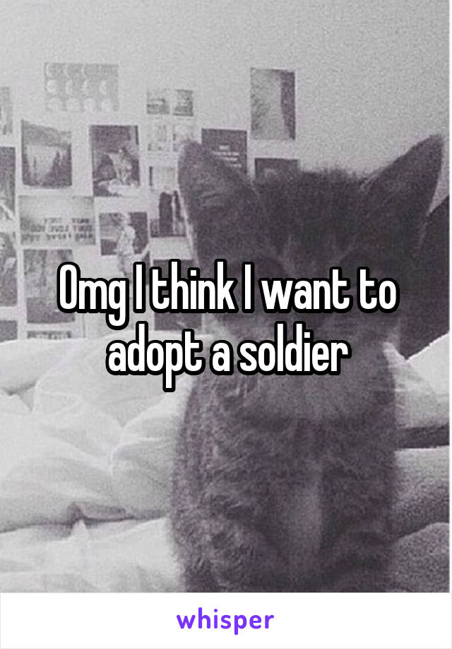 Omg I think I want to adopt a soldier