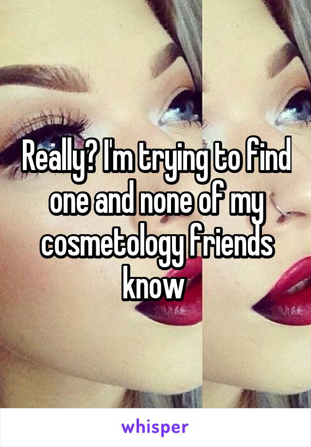 Really? I'm trying to find one and none of my cosmetology friends know 