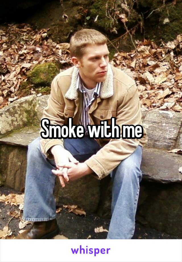 Smoke with me