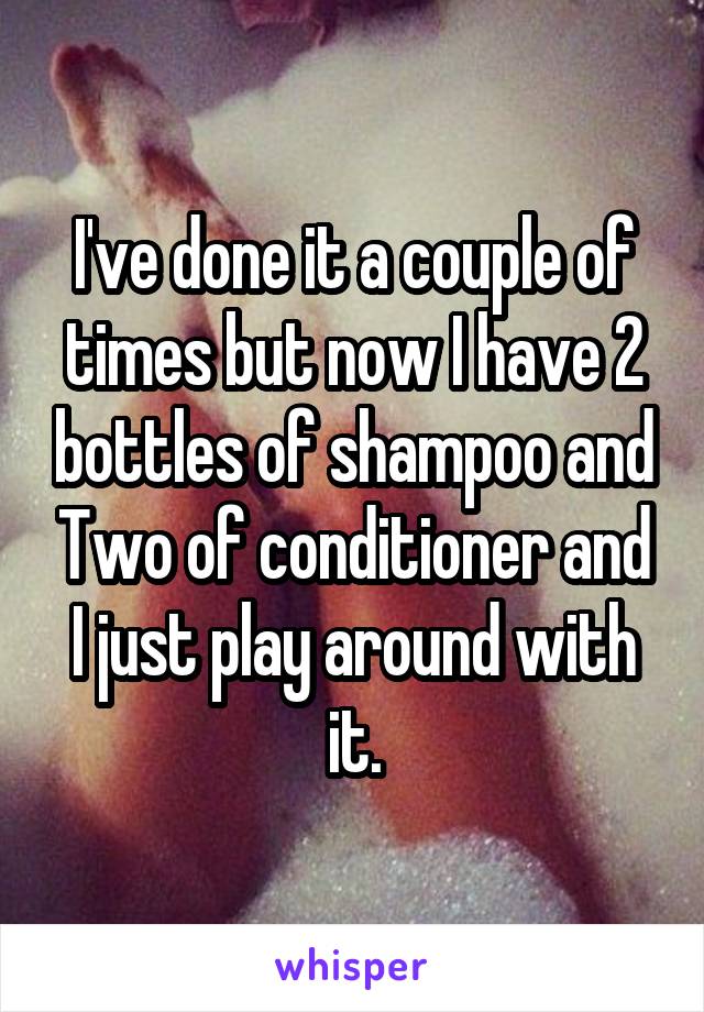 I've done it a couple of times but now I have 2 bottles of shampoo and Two of conditioner and I just play around with it.