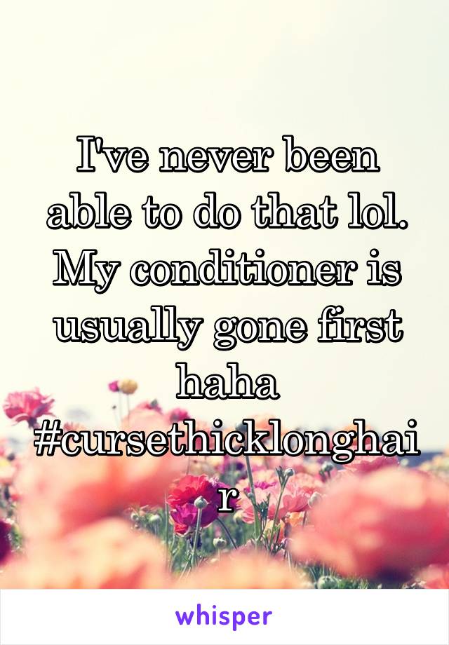 I've never been able to do that lol. My conditioner is usually gone first haha
#cursethicklonghair