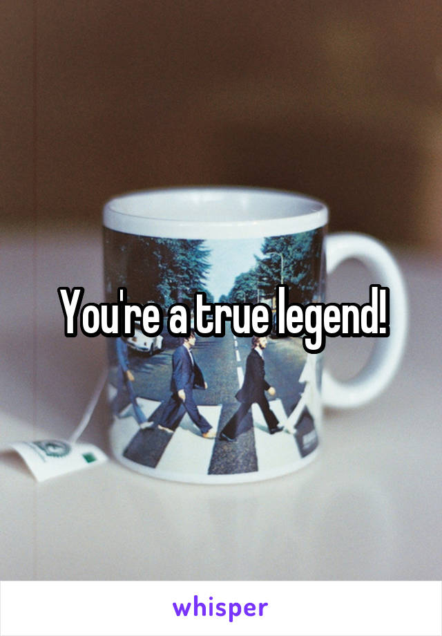 You're a true legend!