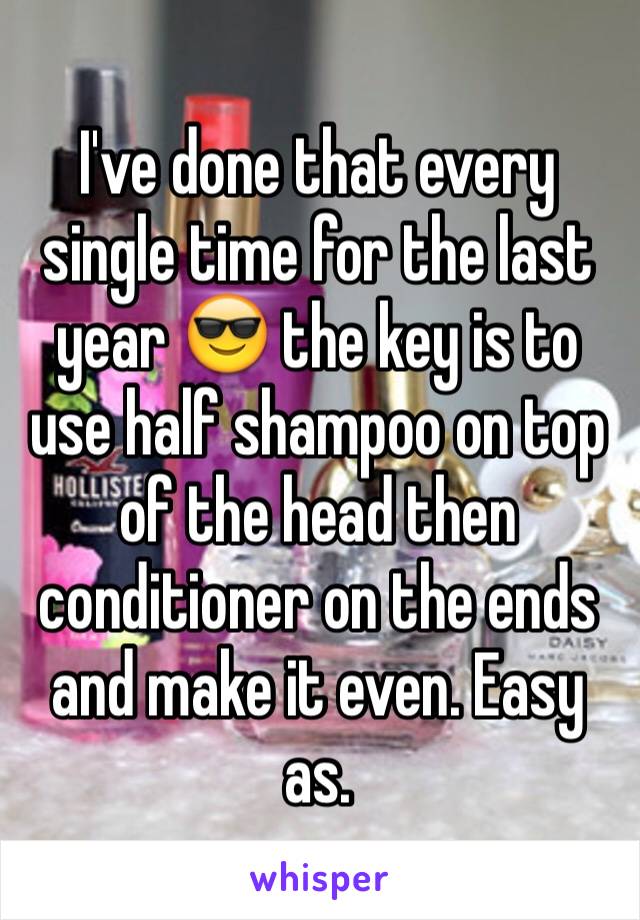 I've done that every single time for the last year 😎 the key is to use half shampoo on top of the head then conditioner on the ends and make it even. Easy as. 