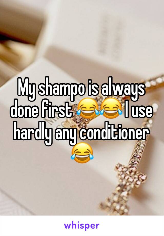 My shampo is always done first 😂😂 I use hardly any conditioner 😂