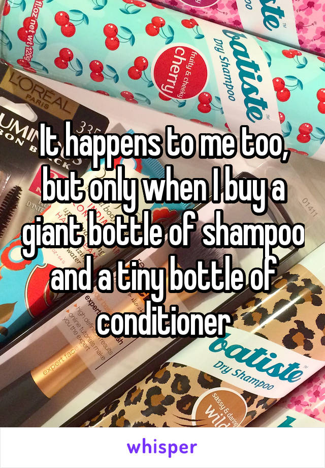 It happens to me too, but only when I buy a giant bottle of shampoo and a tiny bottle of conditioner