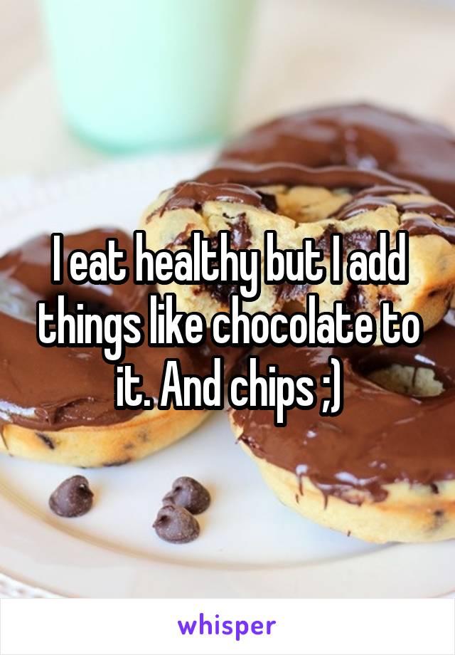 I eat healthy but I add things like chocolate to it. And chips ;)