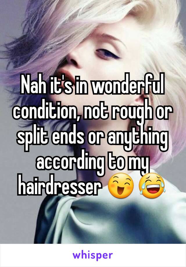 Nah it's in wonderful condition, not rough or split ends or anything according to my hairdresser 😄😂