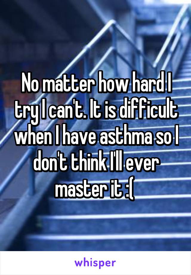 No matter how hard I try I can't. It is difficult when I have asthma so I don't think I'll ever master it :( 