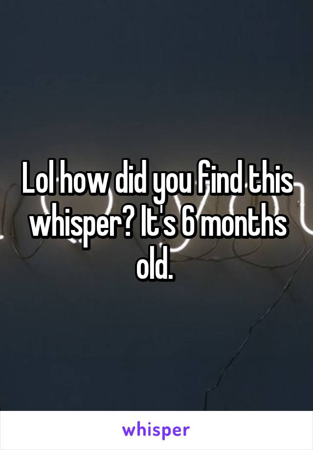 Lol how did you find this whisper? It's 6 months old. 