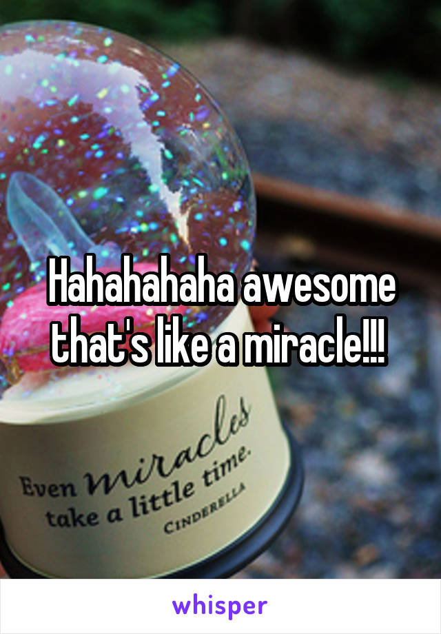 Hahahahaha awesome that's like a miracle!!! 