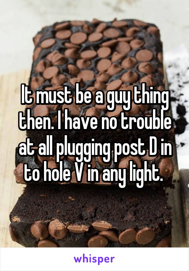 It must be a guy thing then. I have no trouble at all plugging post D in to hole V in any light. 