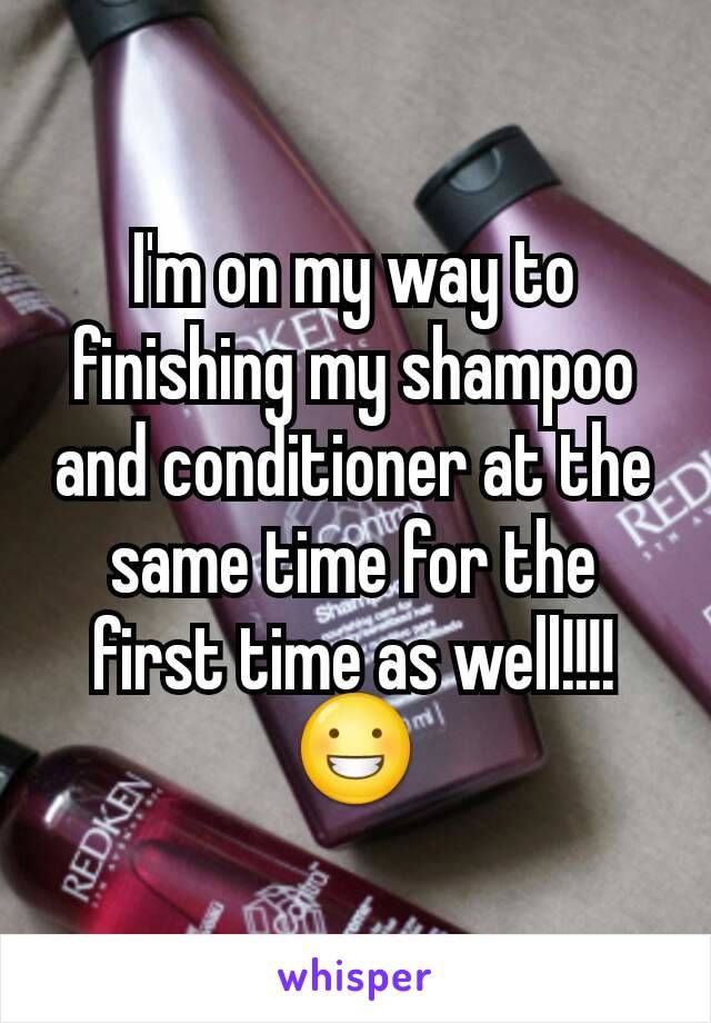 I'm on my way to finishing my shampoo and conditioner at the same time for the first time as well!!!! 😀