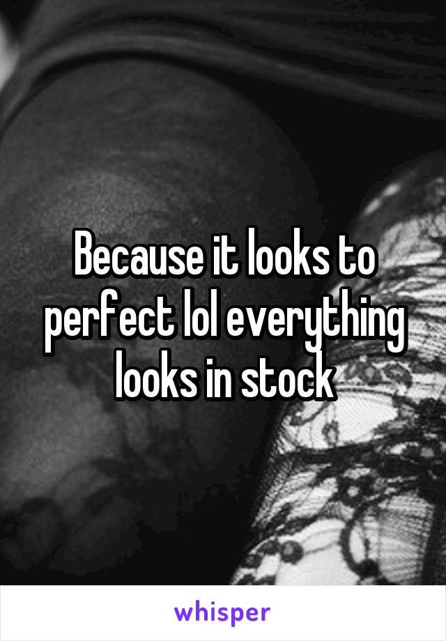 Because it looks to perfect lol everything looks in stock