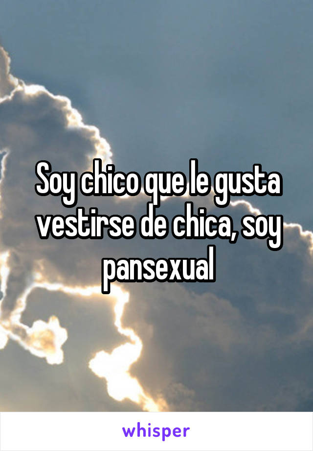 Soy chico que le gusta vestirse de chica, soy pansexual