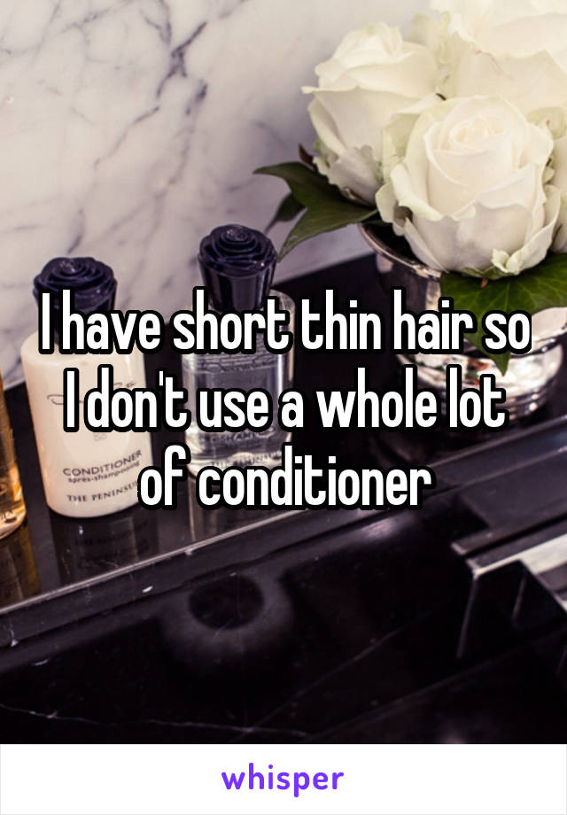 I have short thin hair so I don't use a whole lot of conditioner