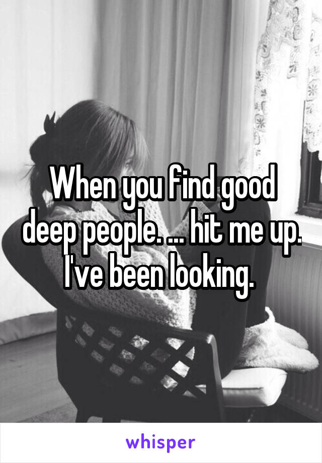 When you find good deep people. ... hit me up. I've been looking. 