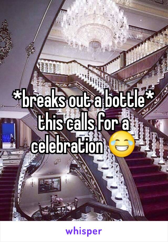 *breaks out a bottle* this calls for a celebration 😂