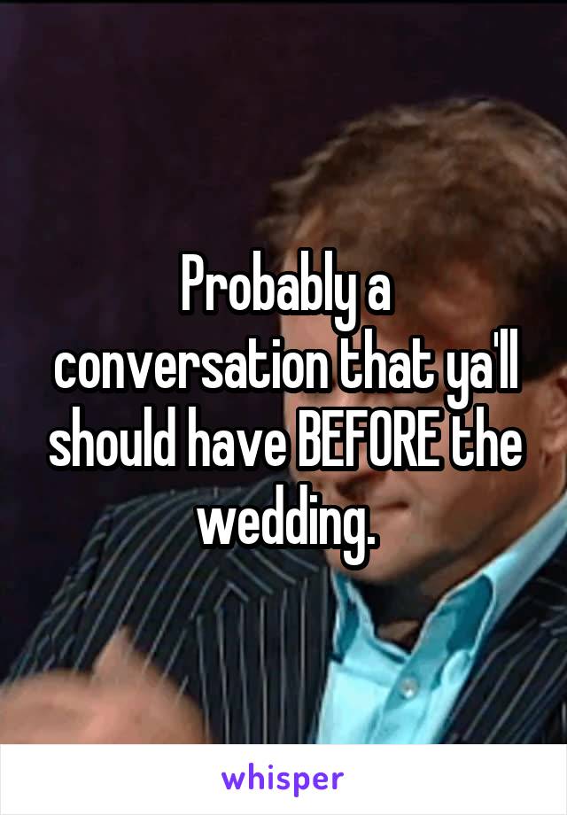 Probably a conversation that ya'll should have BEFORE the wedding.