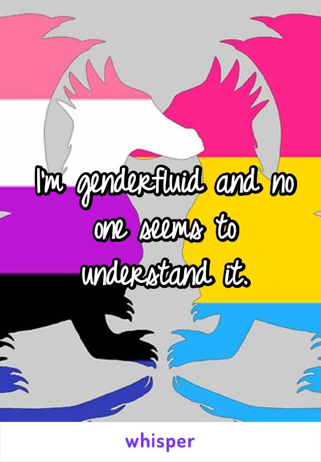 I'm genderfluid and no one seems to understand it.