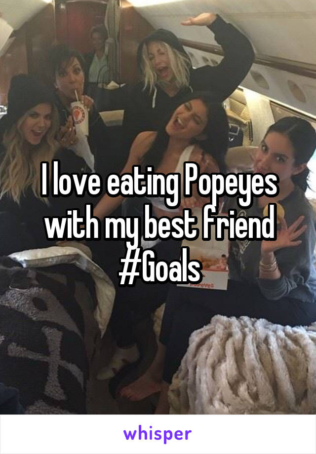 I love eating Popeyes with my best friend #Goals