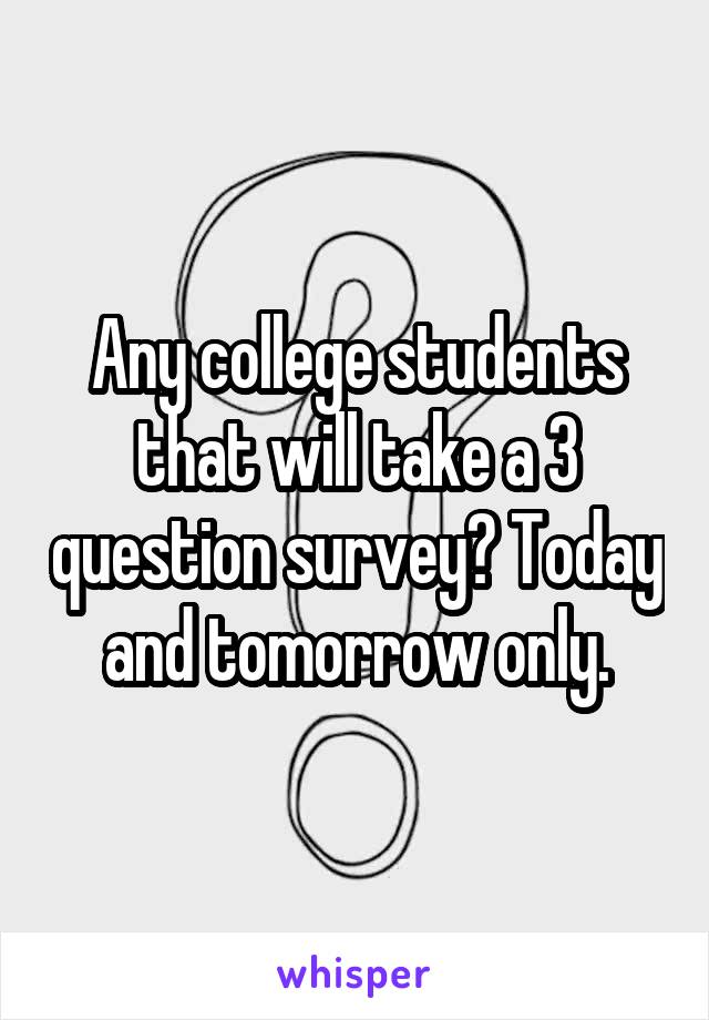 Any college students that will take a 3 question survey? Today and tomorrow only.