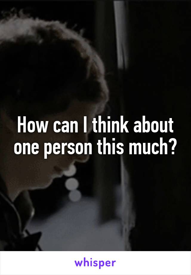 How can I think about one person this much?